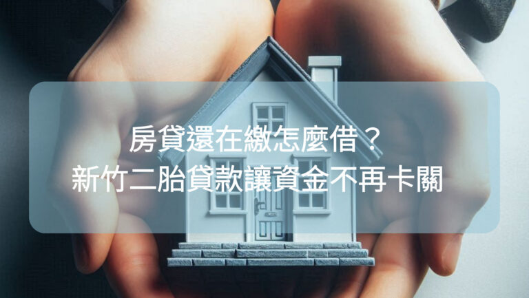 房貸還在繳怎麼借？新竹二胎貸款讓資金不再卡關