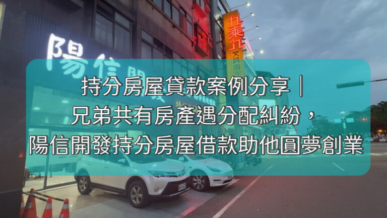 持分房屋貸款案例分享｜兄弟共有房產遇分配糾紛，陽信開發持分房屋借款助他圓夢創業