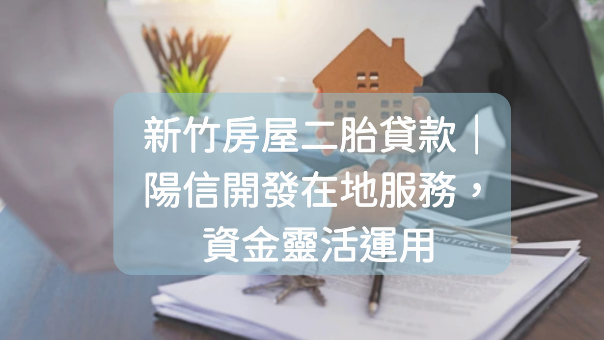 新竹房屋二胎貸款｜陽信開發在地服務，資金靈活運用