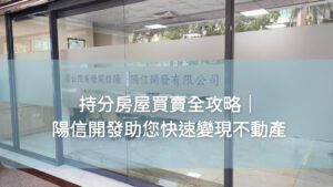 持分房屋買賣全攻略｜陽信開發助您快速變現持分屋