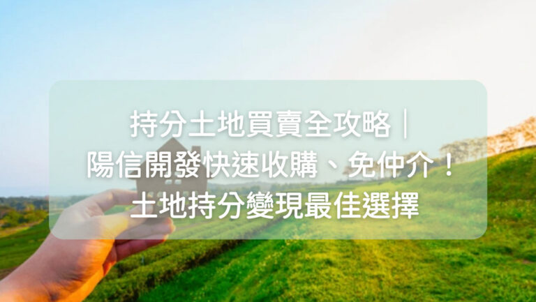 持分土地買賣全攻略｜陽信開發快速收購、免仲介！土地持分變現最佳選擇