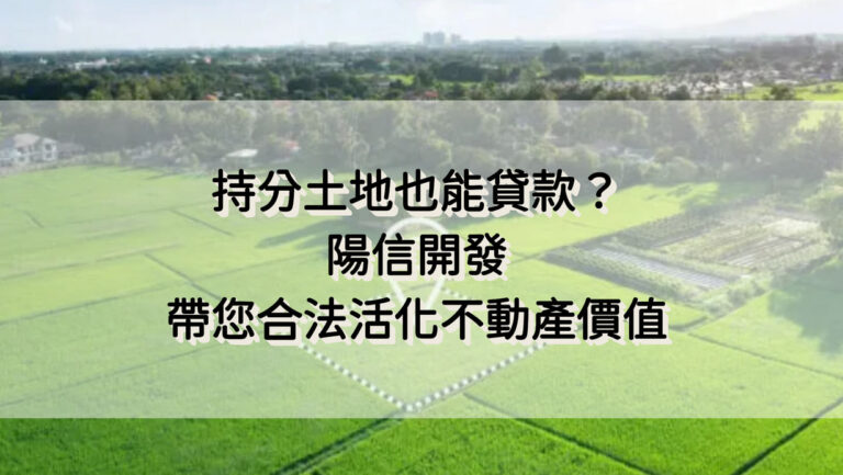 持分土地也能貸款？陽信開發帶您合法活化不動產價值
