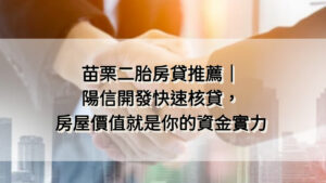 苗栗二胎房貸推薦｜陽信開發快速核貸，房屋價值就是你的資金實力
